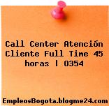 Call Center Atención Cliente Full Time 45 horas | O354