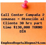 Call Center Campaña 2 semanas – Atención al Cliente 30 hrs part time $130.000 TURNO DÍA