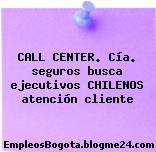CALL CENTER. Cía. seguros busca ejecutivos CHILENOS atención cliente