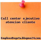 Call center ejecutivo atencion cliente