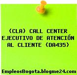 (CLA) CALL CENTER EJECUTIVO DE ATENCIÓN AL CLIENTE (DA435)