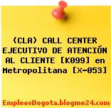 (CLA) CALL CENTER EJECUTIVO DE ATENCIÓN AL CLIENTE [K099] en Metropolitana [X-053]