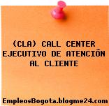 (CLA) CALL CENTER EJECUTIVO DE ATENCIÓN AL CLIENTE