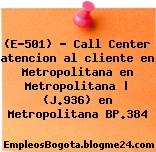 (E-501) – Call Center atencion al cliente en Metropolitana en Metropolitana | (J.936) en Metropolitana BP.384