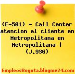(E-501) – Call Center atencion al cliente en Metropolitana en Metropolitana | (J.936)