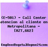 (E-501) – Call Center atencion al cliente en Metropolitana – [RZT.662]
