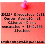 (E822) Ejecutivos Call Center Atención al Cliente 45 hrs semanales – $345.000 líquidos