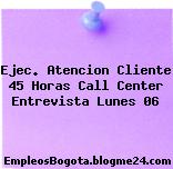 Ejec. Atencion Cliente 45 Horas Call Center Entrevista Lunes 06