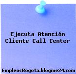 Ejecuta Atención Cliente Call Center
