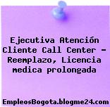 Ejecutiva Atención Cliente Call Center Reemplazo, Licencia medica prolongada