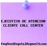 Ejecutiva De Atención Cliente ( Call Center)