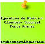 Ejecutiva de Atención Clientes- Sucursal Punta Arenas