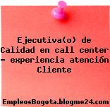 Ejecutiva(o) de Calidad en call center – experiencia atención Cliente