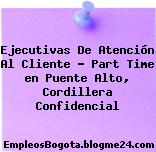 Ejecutivas De Atención Al Cliente – Part Time en Puente Alto, Cordillera Confidencial