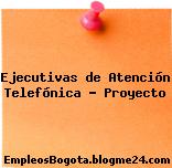 Ejecutivas de Atención Telefónica – Proyecto