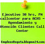 Ejecutivo 30 hrs. PM callcenter para ACHS – Agendamiento y Atención Clientes Call Center