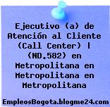 Ejecutivo (a) de Atención al Cliente (Call Center) | (ND.582) en Metropolitana en Metropolitana en Metropolitana