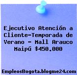 Ejecutivo Atención a Cliente-Temporada de Verano – Mall Arauco Maipú $450.000