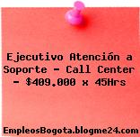Ejecutivo Atención a Soporte – Call Center – $409.000 x 45Hrs