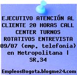 EJECUTIVO ATENCIÓN AL CLIENTE 20 HORAS CALL CENTER TURNOS ROTATIVOS ENTREVISTA 09/07 (emp. telefonia) en Metropolitana | SR.34
