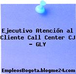 Ejecutivo Atención al Cliente Call Center CJ – GLY
