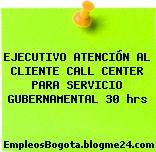 EJECUTIVO ATENCIÓN AL CLIENTE CALL CENTER PARA SERVICIO GUBERNAMENTAL 30 hrs