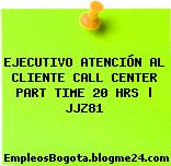 EJECUTIVO ATENCIÓN AL CLIENTE CALL CENTER PART TIME 20 HRS | JJZ81