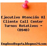 Ejecutivo Atención Al Cliente Call Center Turnos Rotativos – (B948)