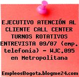 EJECUTIVO ATENCIÓN AL CLIENTE CALL CENTER TURNOS ROTATIVOS ENTREVISTA 09/07 (emp. telefonia) – WJC.095 en Metropolitana