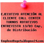 EJECUTIVO ATENCIÓN AL CLIENTE CALL CENTER TURNOS ROTATIVOS ENTREVISTA 13/03 Emp. de Distribución