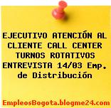 EJECUTIVO ATENCIÓN AL CLIENTE CALL CENTER TURNOS ROTATIVOS ENTREVISTA 14/03 Emp. de Distribución