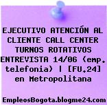 EJECUTIVO ATENCIÓN AL CLIENTE CALL CENTER TURNOS ROTATIVOS ENTREVISTA 14/06 (emp. telefonia) | [FU.24] en Metropolitana