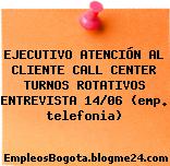 EJECUTIVO ATENCIÓN AL CLIENTE CALL CENTER TURNOS ROTATIVOS ENTREVISTA 14/06 (emp. telefonia)