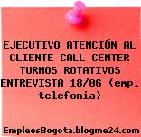 EJECUTIVO ATENCIÓN AL CLIENTE CALL CENTER TURNOS ROTATIVOS ENTREVISTA 18/06 (emp. telefonia)