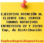 EJECUTIVO ATENCIÓN AL CLIENTE CALL CENTER TURNOS ROTATIVOS ENTREVISTA 22 Y 23/03 Emp. de Distribución