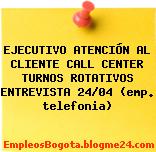 EJECUTIVO ATENCIÓN AL CLIENTE CALL CENTER TURNOS ROTATIVOS ENTREVISTA 24/04 (emp. telefonia)