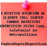 EJECUTIVO ATENCIÓN AL CLIENTE CALL CENTER TURNOS ROTATIVOS ENTREVISTA 25/04 (emp. telefonia) en Metropolitana