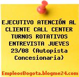 EJECUTIVO ATENCIÓN AL CLIENTE CALL CENTER TURNOS ROTATIVOS ENTREVISTA JUEVES 23/08 (Autopista Concesionaria)