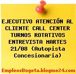 EJECUTIVO ATENCIÓN AL CLIENTE CALL CENTER TURNOS ROTATIVOS ENTREVISTA MARTES 21/08 (Autopista Concesionaria)
