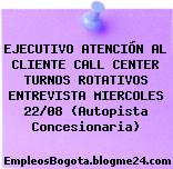 EJECUTIVO ATENCIÓN AL CLIENTE CALL CENTER TURNOS ROTATIVOS ENTREVISTA MIERCOLES 22/08 (Autopista Concesionaria)