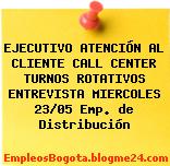 EJECUTIVO ATENCIÓN AL CLIENTE CALL CENTER TURNOS ROTATIVOS ENTREVISTA MIERCOLES 23/05 Emp. de Distribución