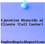 Ejecutivo Atención al Cliente (Call Center)
