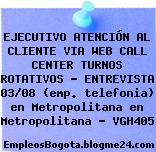 EJECUTIVO ATENCIÓN AL CLIENTE VIA WEB CALL CENTER TURNOS ROTATIVOS – ENTREVISTA 03/08 (emp. telefonia) en Metropolitana en Metropolitana – VGH405