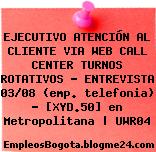 EJECUTIVO ATENCIÓN AL CLIENTE VIA WEB CALL CENTER TURNOS ROTATIVOS – ENTREVISTA 03/08 (emp. telefonia) – [XYD.50] en Metropolitana | UWR04