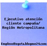 Ejecutivo atención cliente campaña/ Región Metropolitana
