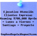 Ejecutivo Atención Clientes Empresas Roaming $700.000 Apróx – Lunes a Viernes – Santiago – Proyecto