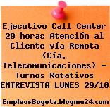 Ejecutivo Call Center 20 horas Atención al Cliente vía Remota (Cía. Telecomunicaciones) – Turnos Rotativos ENTREVISTA LUNES 29/10