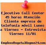 Ejecutivo Call Center 45 horas Atención Cliente empresa de telefonía móvil Lunes a Viernes – Entrevista Viernes 11/01