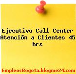 Ejecutivo Call Center Atención a Clientes 45 hrs