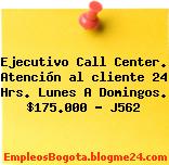 Ejecutivo Call Center. Atención al cliente 24 Hrs. Lunes A Domingos. $175.000 – J562